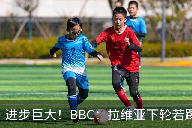进步巨大！BBC：拉维亚下轮若踢60分钟 将创蓝军生涯连续出勤纪录